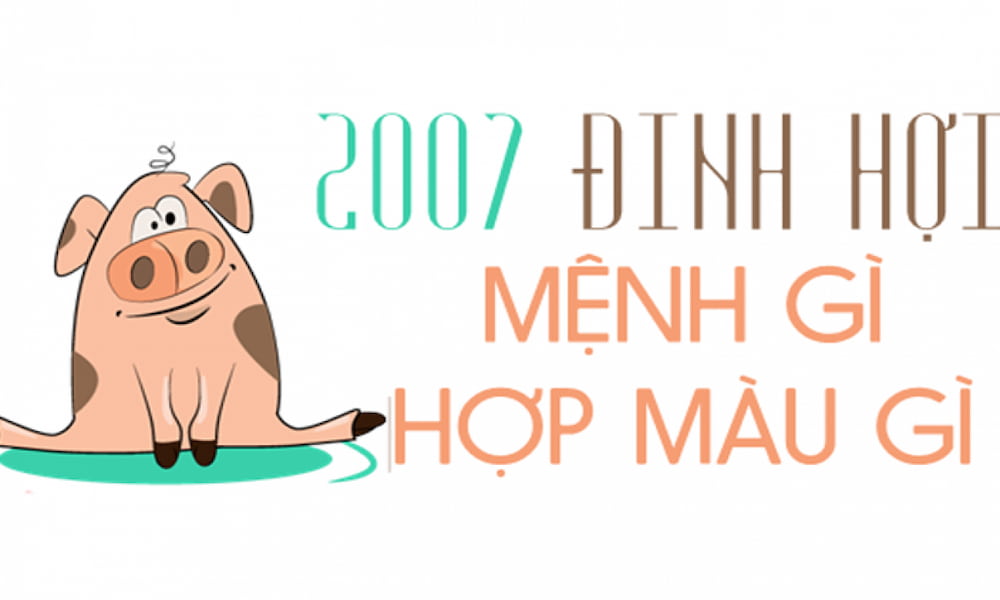 Người sinh năm 2007 có mệnh gì? Màu gì hợp?