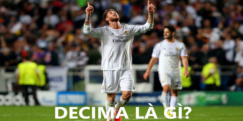 Decima là gì? Đỉnh cao phong độ của Real Madrid