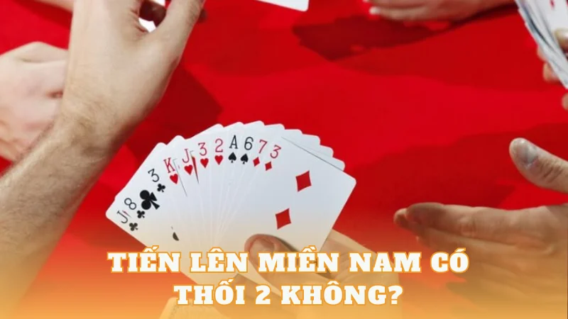 Tiến Lên Miền Nam Có Thối 2 Không? Làm Thế Nào Để Thắng Lớn?